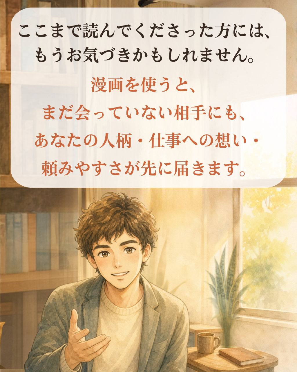 ここまで読んでくださった方には、もうお気づきかもしれません。漫画を使うと、まだ会っていない相手にも、あなたの人柄・仕事への想い・頼みやすさが先に届きます。